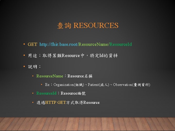 查詢 RESOURCES • GET http: //fhir. base. root/Resource. Name/Resource. Id • 用途：取得某類Resource中，特定Id的資料 • 說明：