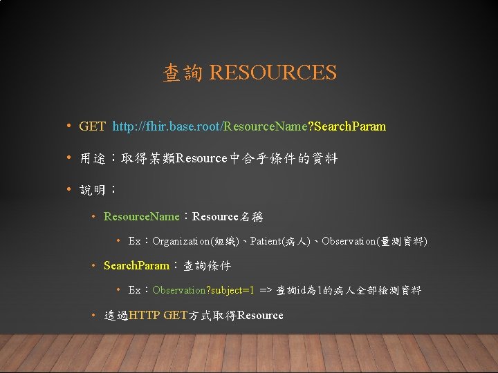 查詢 RESOURCES • GET http: //fhir. base. root/Resource. Name? Search. Param • 用途：取得某類Resource中合乎條件的資料 •