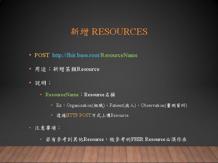 新增 RESOURCES • POST http: //fhir. base. root/Resource. Name • 用途：新增某類Resource • 說明： •