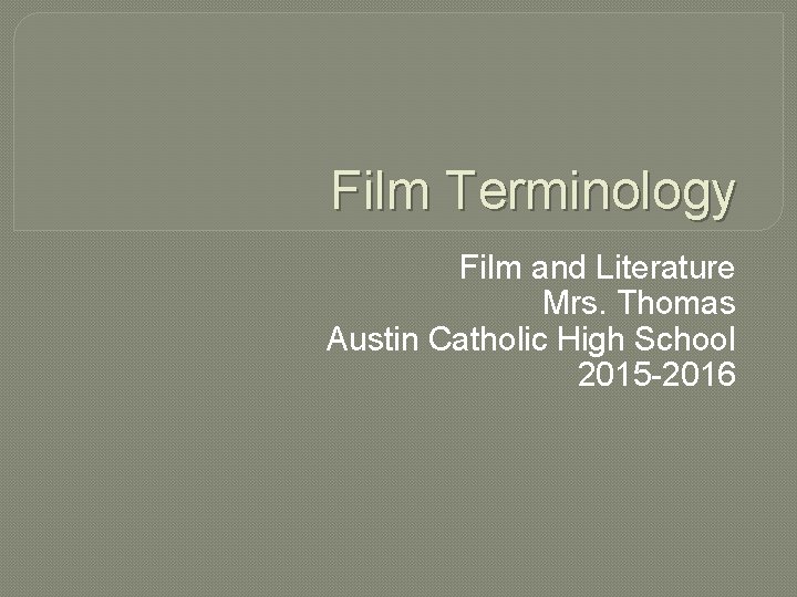 Film Terminology Film and Literature Mrs. Thomas Austin Catholic High School 2015 -2016 