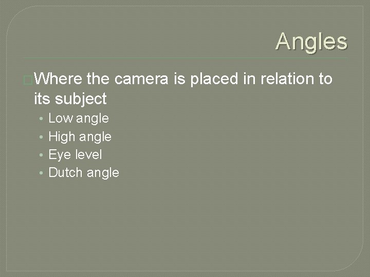 Angles �Where the camera is placed in relation to its subject • • Low