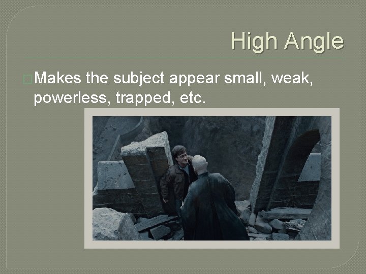 High Angle �Makes the subject appear small, weak, powerless, trapped, etc. 