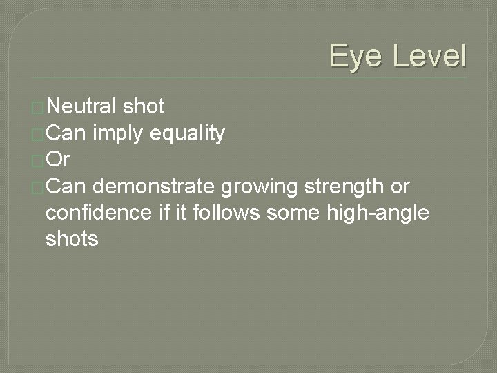 Eye Level �Neutral shot �Can imply equality �Or �Can demonstrate growing strength or confidence