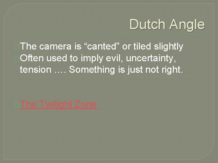 Dutch Angle �The camera is “canted” or tiled slightly �Often used to imply evil,