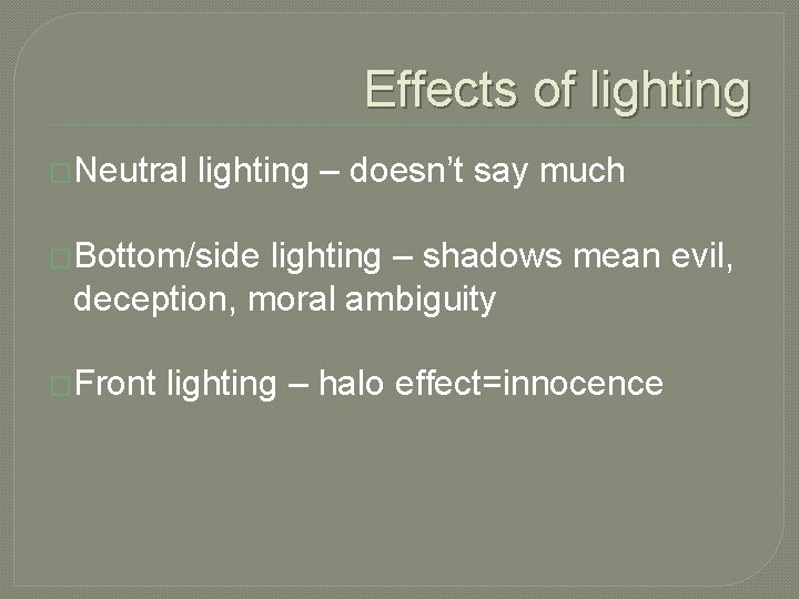 Effects of lighting �Neutral lighting – doesn’t say much �Bottom/side lighting – shadows mean