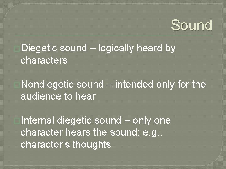 Sound �Diegetic sound – logically heard by characters �Nondiegetic sound – intended only for