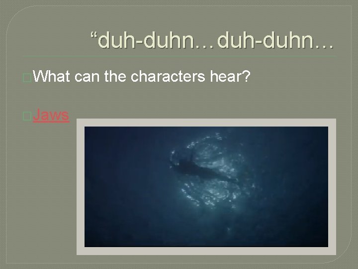 “duh-duhn… �What �Jaws can the characters hear? 