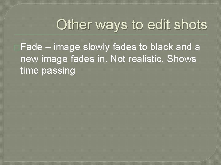 Other ways to edit shots �Fade – image slowly fades to black and a