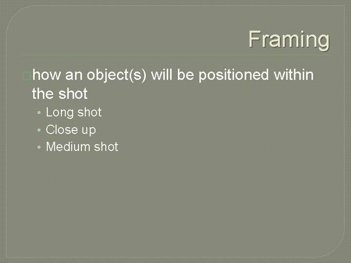 Framing �how an object(s) will be positioned within the shot • Long shot •