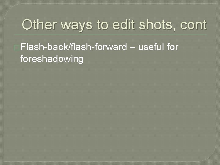 Other ways to edit shots, cont �Flash-back/flash-forward foreshadowing – useful for 