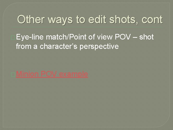 Other ways to edit shots, cont �Eye-line match/Point of view POV – shot from