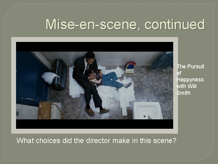 Mise-en-scene, continued The Pursuit of Happyness with Will Smith What choices did the director