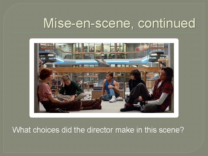 Mise-en-scene, continued What choices did the director make in this scene? 