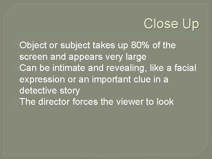 Close Up �Object or subject takes up 80% of the screen and appears very