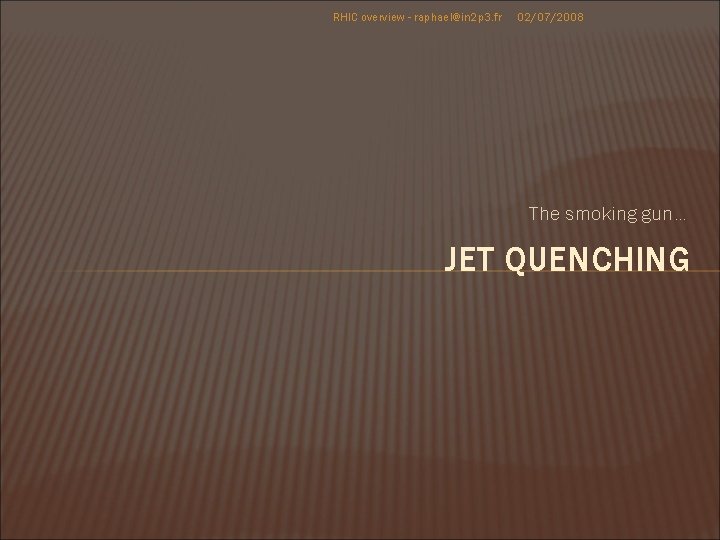 RHIC overview - raphael@in 2 p 3. fr 02/07/2008 The smoking gun… JET QUENCHING