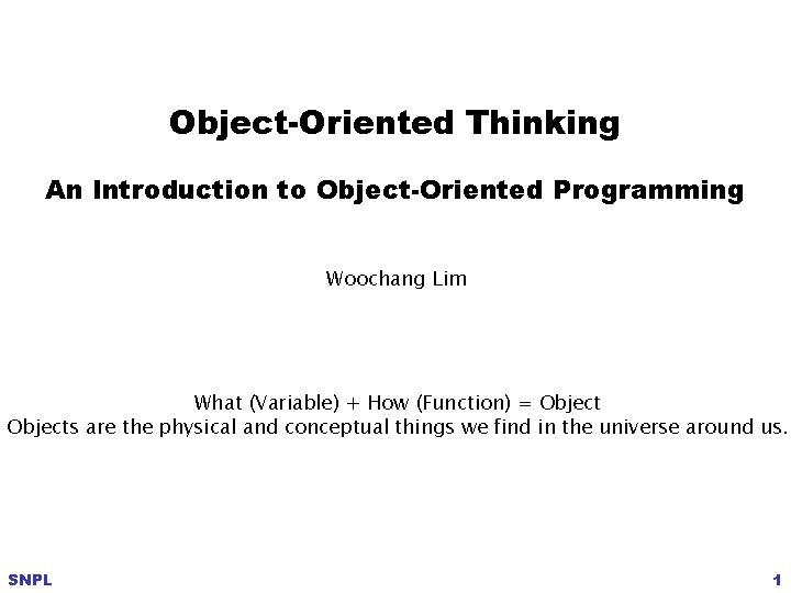 Object-Oriented Thinking An Introduction to Object-Oriented Programming Woochang Lim What (Variable) + How (Function)