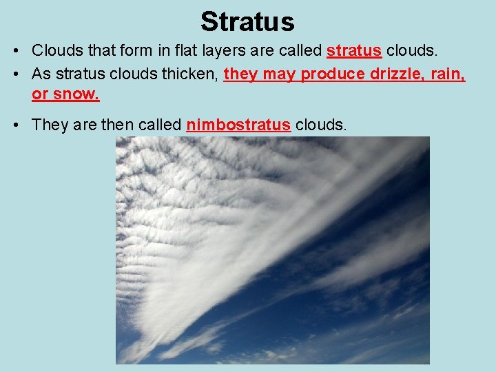 Stratus • Clouds that form in flat layers are called stratus clouds. • As