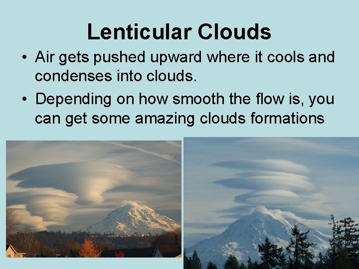 Lenticular Clouds • Air gets pushed upward where it cools and condenses into clouds.