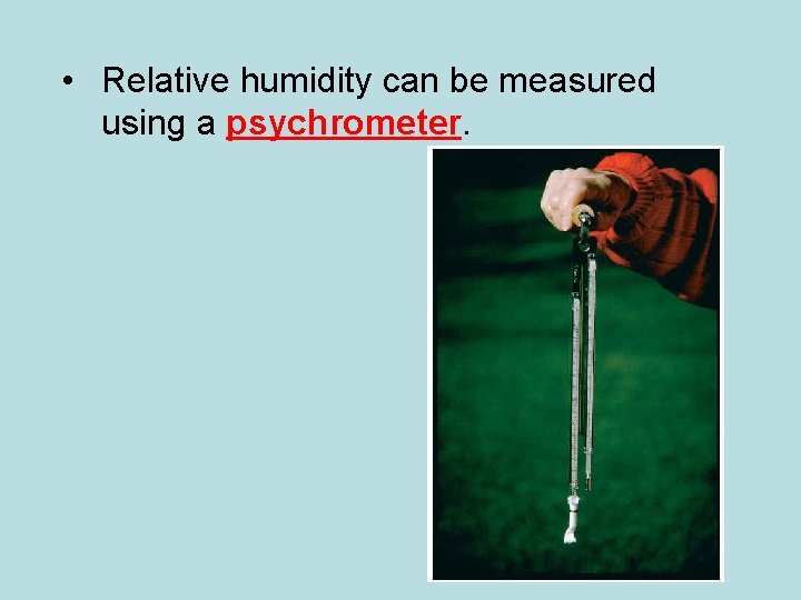  • Relative humidity can be measured using a psychrometer. 