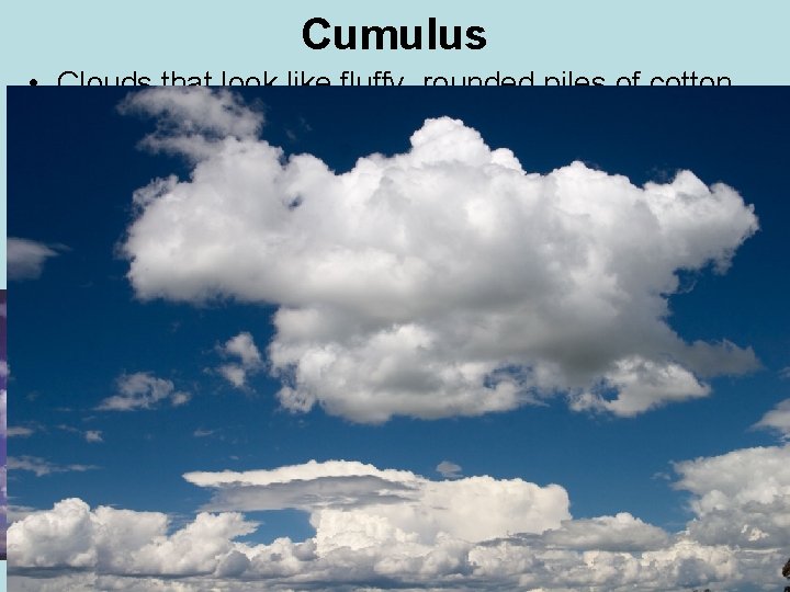 Cumulus • Clouds that look like fluffy, rounded piles of cotton are called cumulus