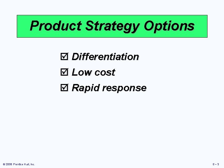 Product Strategy Options þ Differentiation þ Low cost þ Rapid response © 2008 Prentice