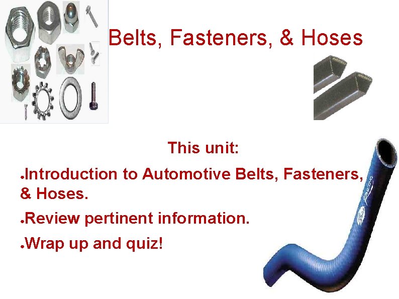Belts, Fasteners, & Hoses This unit: Introduction to Automotive Belts, Fasteners, & Hoses. ●