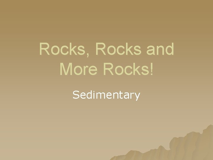 Rocks, Rocks and More Rocks! Sedimentary 