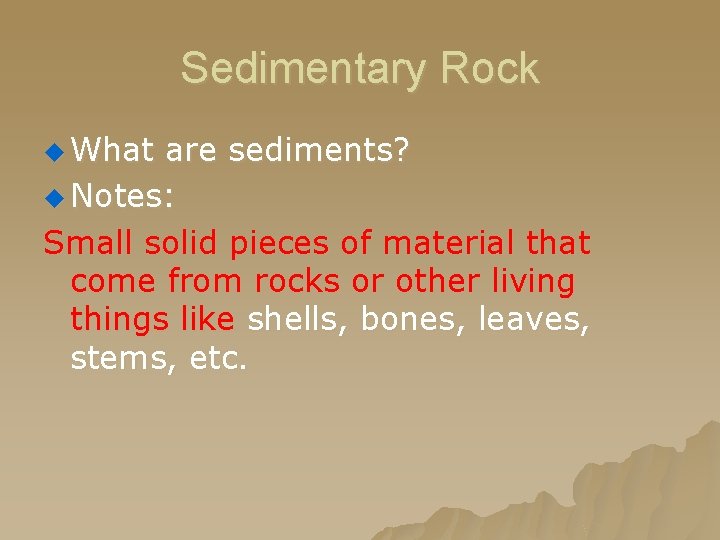 Sedimentary Rock u What are sediments? u Notes: Small solid pieces of material that