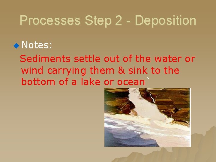 Processes Step 2 - Deposition u Notes: Sediments settle out of the water or