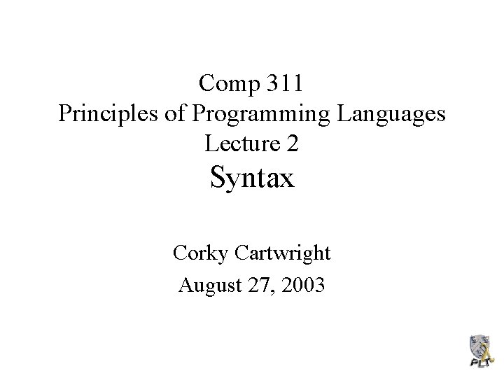 Comp 311 Principles of Programming Languages Lecture 2 Syntax Corky Cartwright August 27, 2003