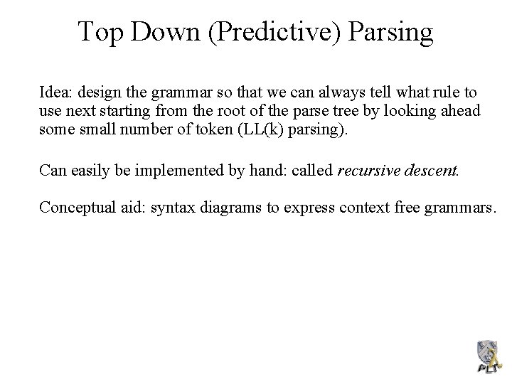 Top Down (Predictive) Parsing Idea: design the grammar so that we can always tell