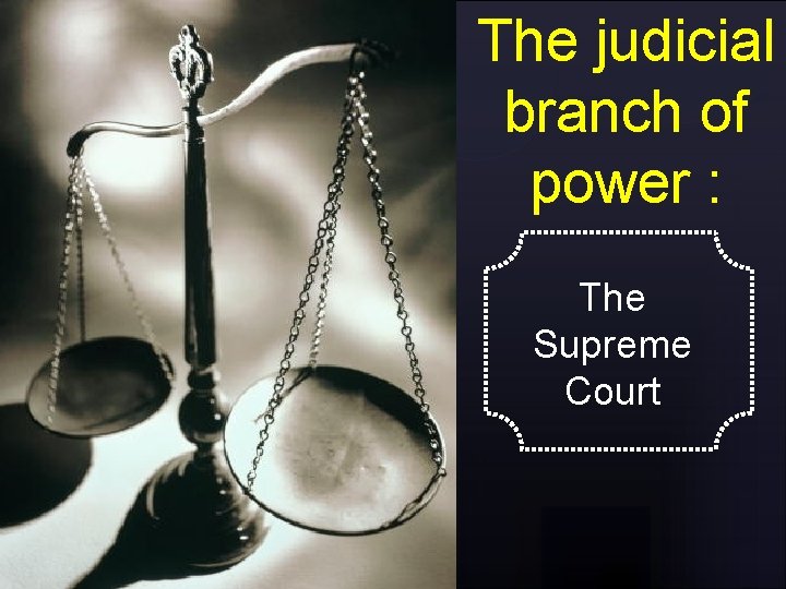The judicial branch of power : The Supreme Court 