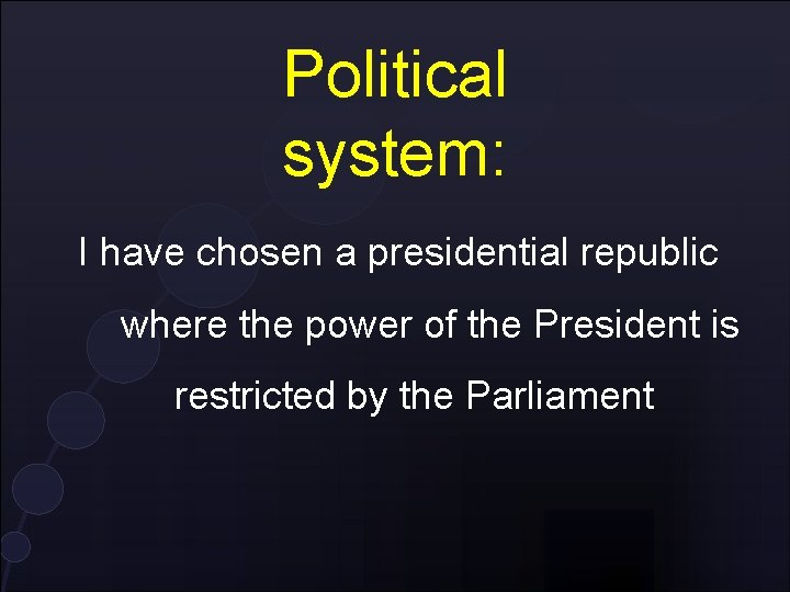 Political system: I have chosen a presidential republic where the power of the President