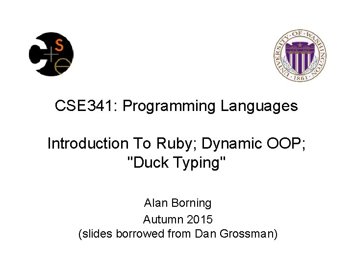 CSE 341: Programming Languages Introduction To Ruby; Dynamic OOP; "Duck Typing" Alan Borning Autumn