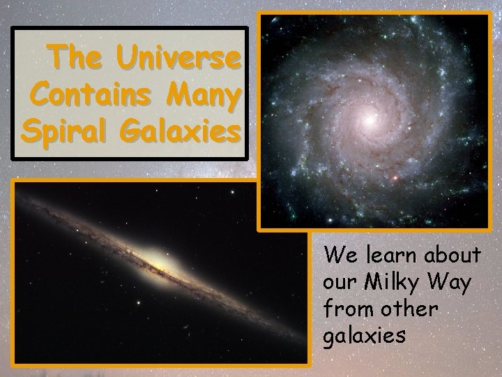 The Universe Contains Many Spiral Galaxies We learn about our Milky Way from other