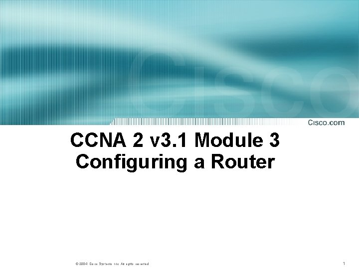 CCNA 2 v 3. 1 Module 3 Configuring a Router © 2004, Cisco Systems,