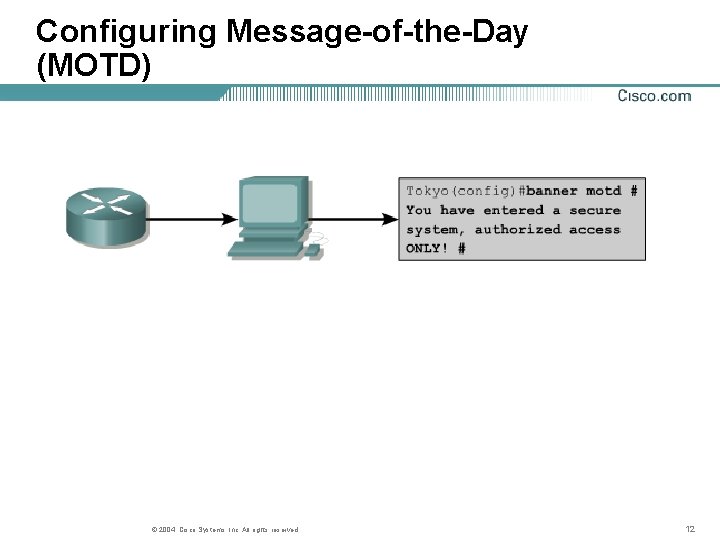 Configuring Message-of-the-Day (MOTD) © 2004, Cisco Systems, Inc. All rights reserved. 12 