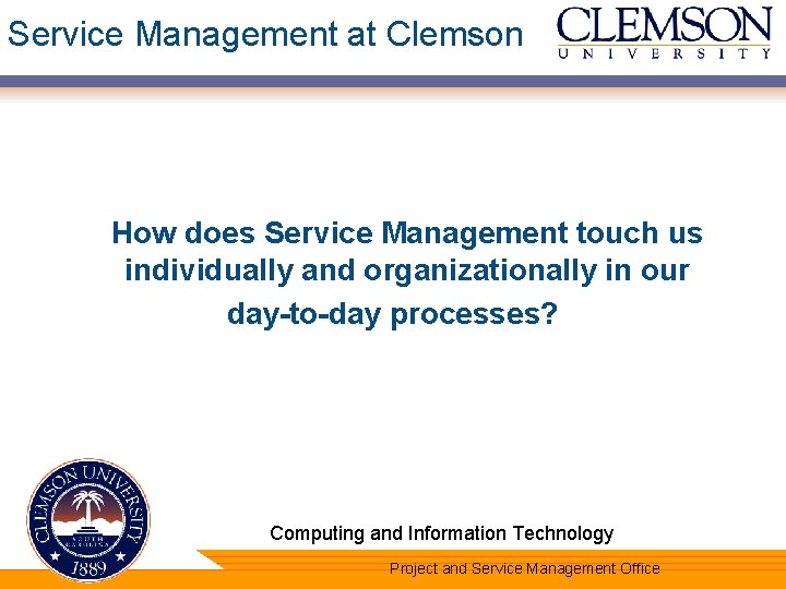 Service Management at Clemson How does Service Management touch us individually and organizationally in