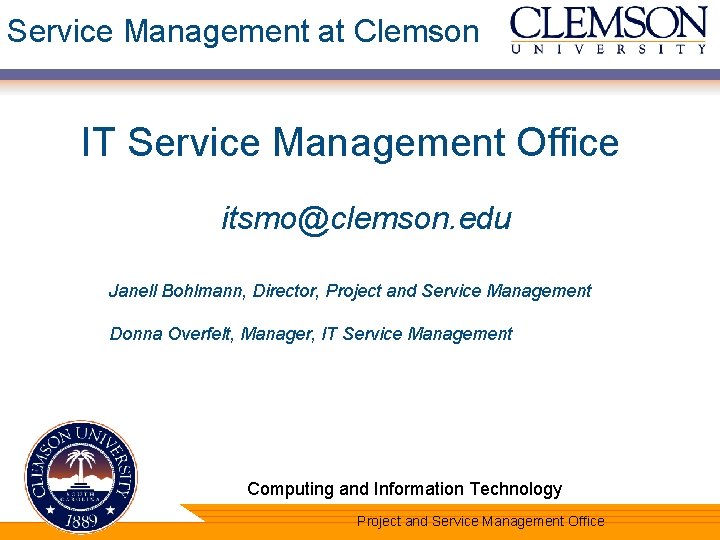 Service Management at Clemson IT Service Management Office itsmo@clemson. edu Janell Bohlmann, Director, Project