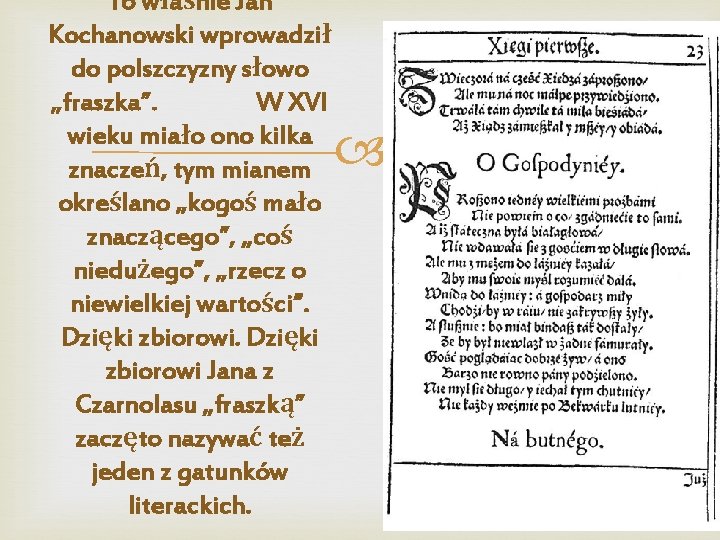 To właśnie Jan Kochanowski wprowadził do polszczyzny słowo „fraszka”. W XVI wieku miało ono