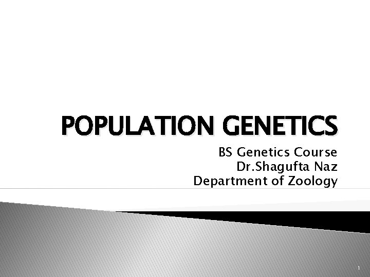 POPULATION GENETICS BS Genetics Course Dr. Shagufta Naz Department of Zoology 1 