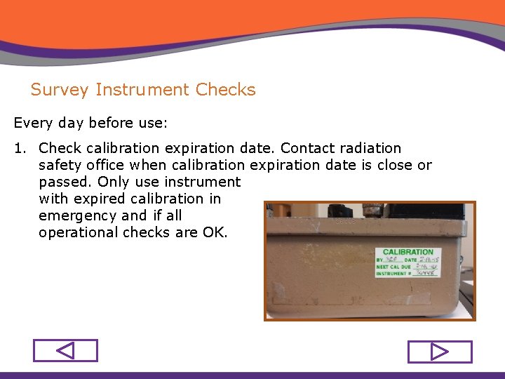 Survey Instrument Checks Every day before use: 1. Check calibration expiration date. Contact radiation