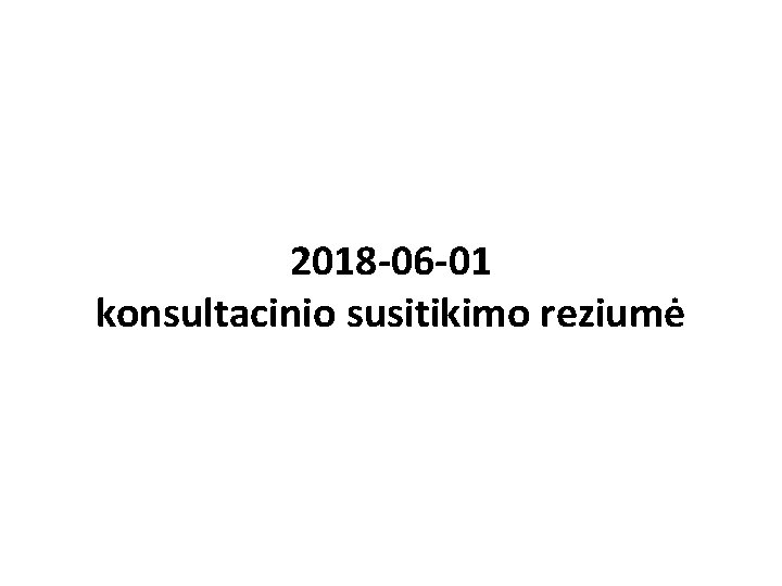 2018 -06 -01 konsultacinio susitikimo reziumė 