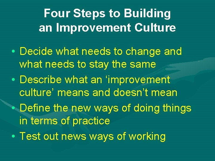 Four Steps to Building an Improvement Culture • Decide what needs to change and