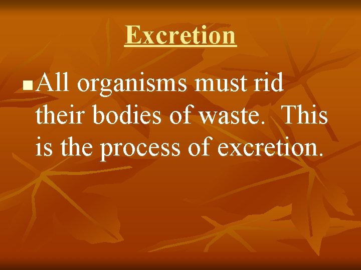 Excretion n All organisms must rid their bodies of waste. This is the process