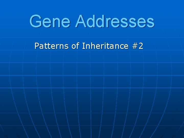 Gene Addresses Patterns of Inheritance #2 