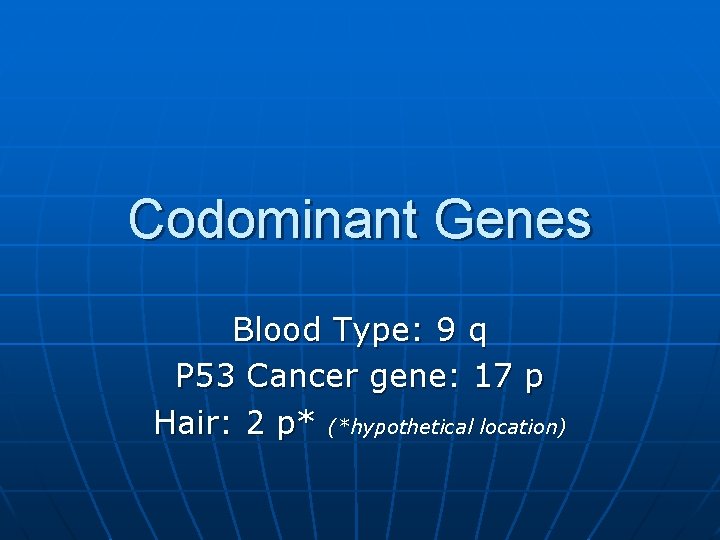 Codominant Genes Blood Type: 9 q P 53 Cancer gene: 17 p Hair: 2