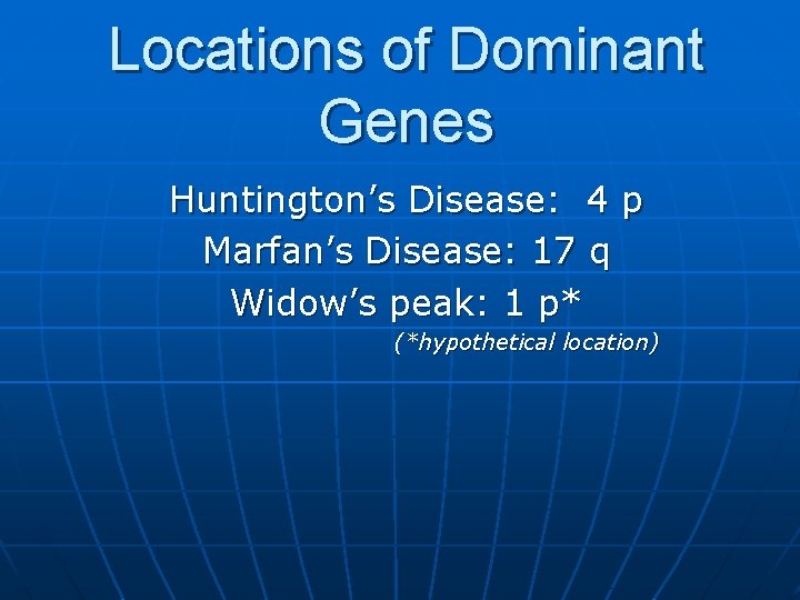 Locations of Dominant Genes Huntington’s Disease: 4 p Marfan’s Disease: 17 q Widow’s peak: