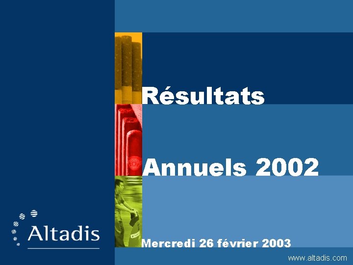 Résultats Annuels 2002 Mercredi 26 février 2003 1 www. altadis. com 