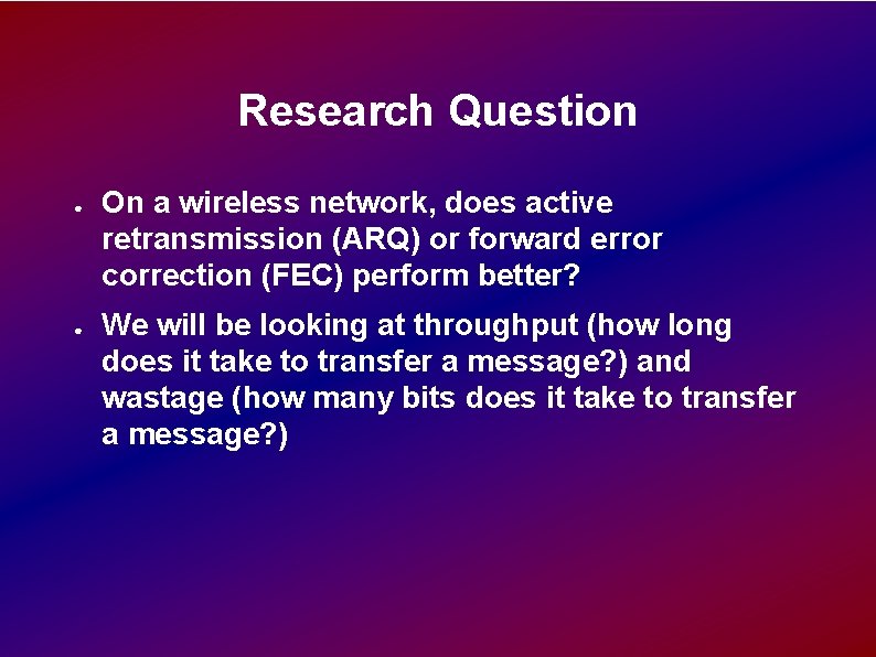Research Question ● ● On a wireless network, does active retransmission (ARQ) or forward Research Question ● ● On a wireless network, does active retransmission (ARQ) or forward